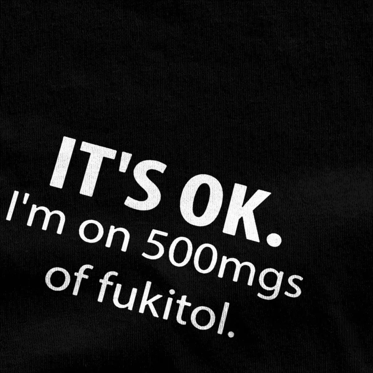 It's Ok I'm On 500mg Of Fukitol Novelty T-Shirt